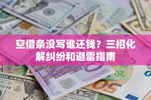 北京空借条没写谁还钱？三招化解纠纷和避雷指南