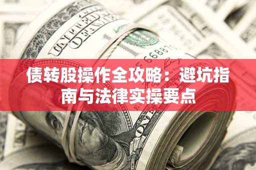 北京债转股操作全攻略：避坑指南与法律实操要点