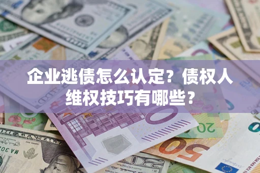 北京企业逃债怎么认定？债权人维权技巧有哪些？