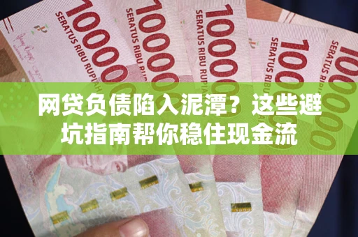 北京网贷负债陷入泥潭？这些避坑指南帮你稳住现金流