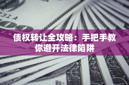北京债权转让全攻略：手把手教你避开法律陷阱