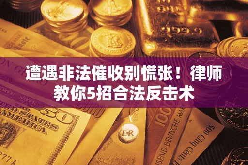 北京遭遇非法催收别慌张！律师教你5招合法反击术