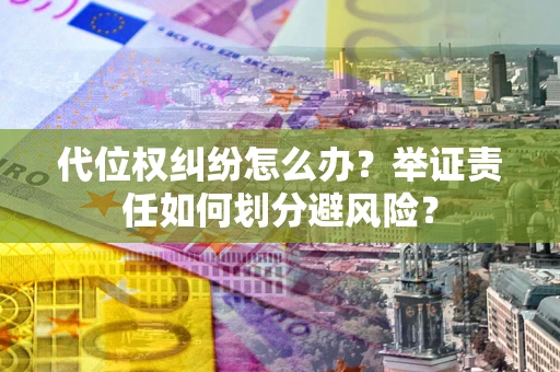 北京代位权纠纷怎么办？举证责任如何划分避风险？