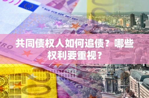 北京共同债权人如何追债？哪些权利要重视？