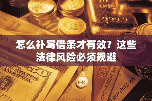 北京怎么补写借条才有效？这些法律风险必须规避