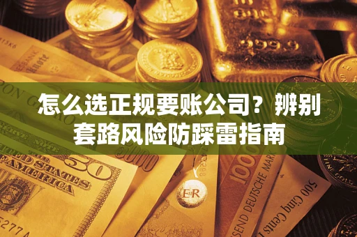 北京怎么选正规要账公司？辨别套路风险防踩雷指南