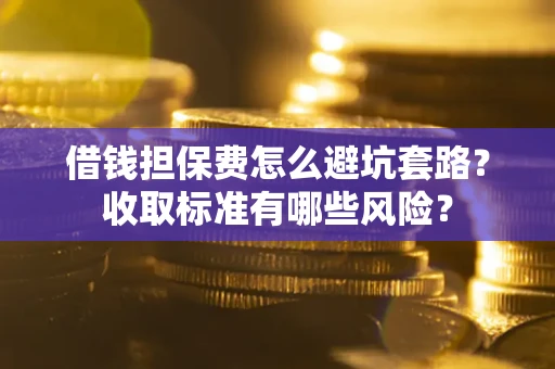 北京借钱担保费怎么避坑套路?收取标准有哪些风险? 北京借钱担保费怎么避坑套路?收取标准有哪些风险?