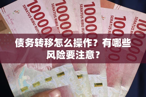 北京债务转移怎么操作？有哪些风险要注意？