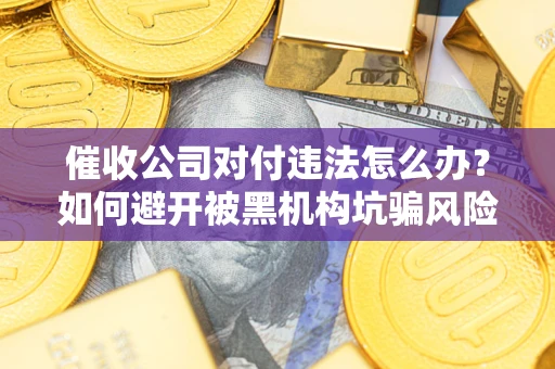 北京催收公司对付违法怎么办？如何避开被黑机构坑骗风险