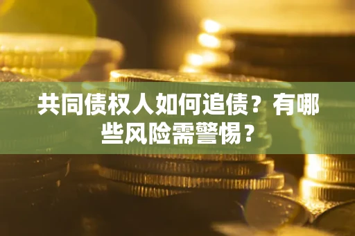 北京共同债权人如何追债？有哪些风险需警惕？