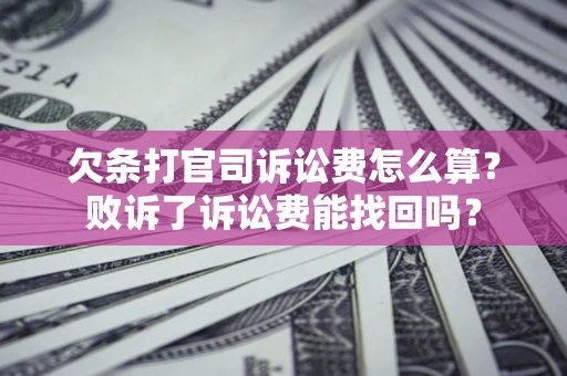 北京欠条打官司诉讼费怎么算？败诉了诉讼费能找回吗？