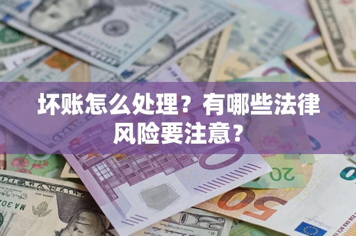北京坏账怎么处理？有哪些法律风险要注意？