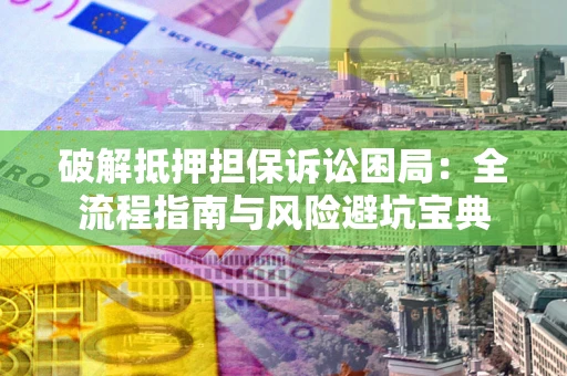 北京破解抵押担保诉讼困局:全流程指南与风险避坑宝典 北京破解抵押担保诉讼困局:全流程指南与风险避坑宝典