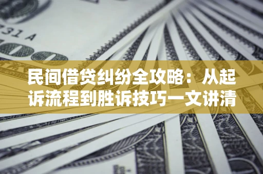 北京民间借贷纠纷全攻略：从起诉流程到胜诉技巧一文讲清