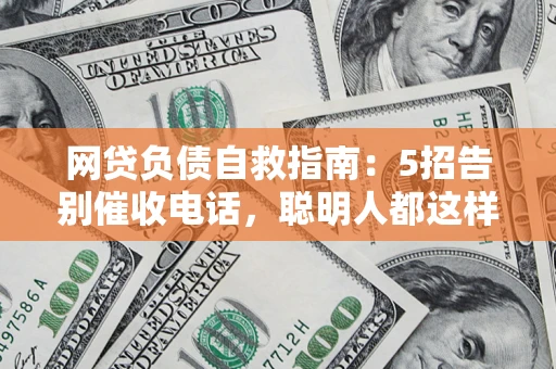 北京网贷负债自救指南：5招告别催收电话，聪明人都这样做