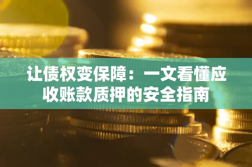 北京让债权变保障：一文看懂应收账款质押的安全指南