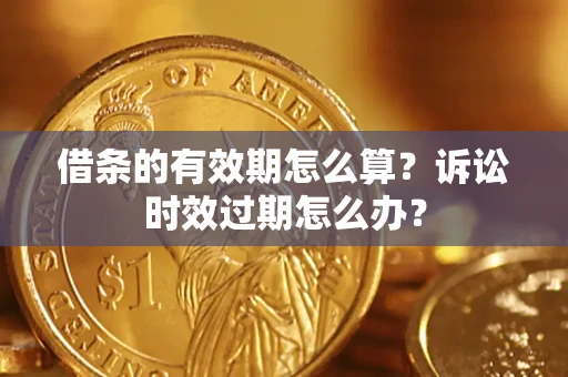 北京借条的有效期怎么算？诉讼时效过期怎么办？