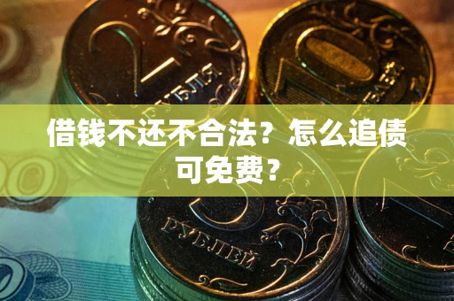 北京借钱不还不合法？怎么追债可免费？
