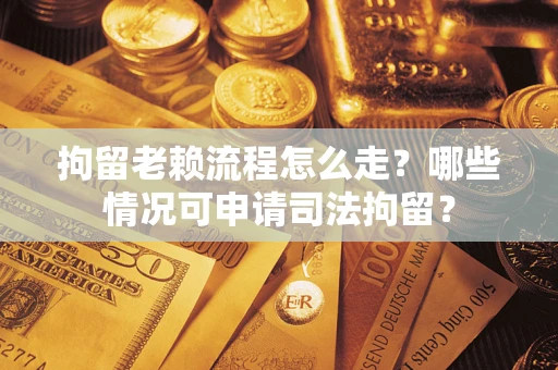 北京拘留老赖流程怎么走?哪些情况可申请司法拘留? 北京拘留老赖流程怎么走?哪些情况可申请司法拘留?