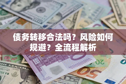 北京债务转移合法吗？风险如何规避？全流程解析