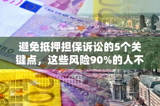 北京避免抵押担保诉讼的5个关键点，这些风险90%的人不知道！