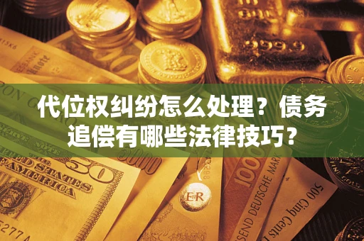 北京代位权纠纷怎么处理？债务追偿有哪些法律技巧？