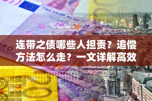 北京连带之债哪些人担责？追偿方法怎么走？一文详解高效维权流程
