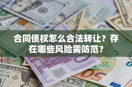 北京合同债权怎么合法转让？存在哪些风险需防范？