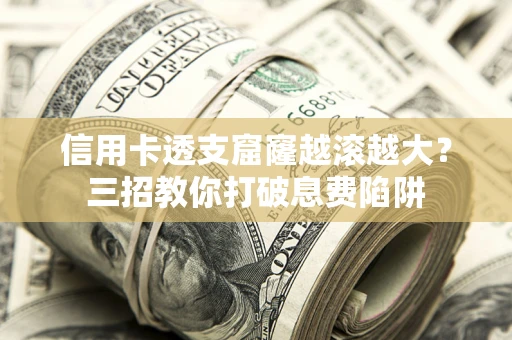 北京信用卡透支窟窿越滚越大？三招教你打破息费陷阱