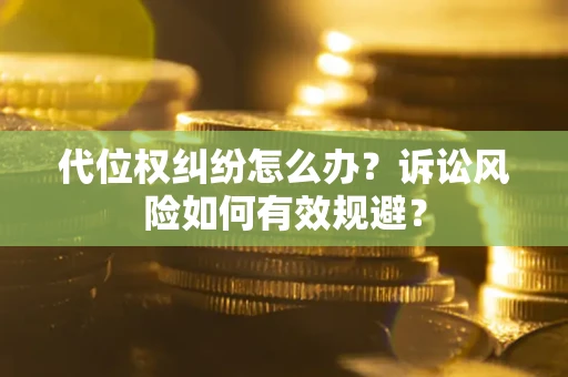 北京代位权纠纷怎么办？诉讼风险如何有效规避？