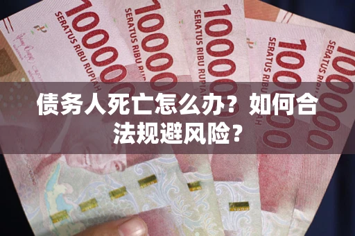 北京债务人死亡怎么办？如何合法规避风险？
