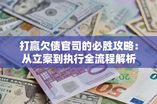 北京打赢欠债官司的必胜攻略：从立案到执行全流程解析
