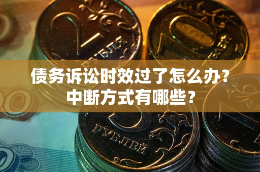 北京债务诉讼时效过了怎么办？中断方式有哪些？