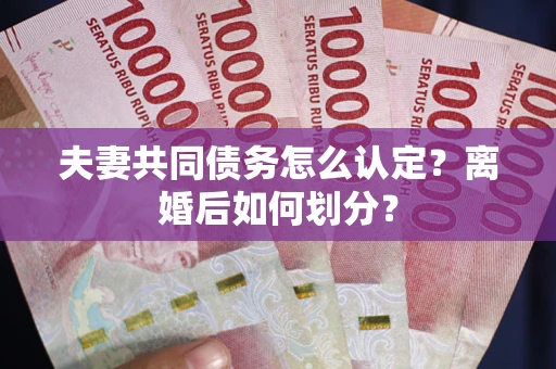 北京夫妻共同债务怎么认定？离婚后如何划分？