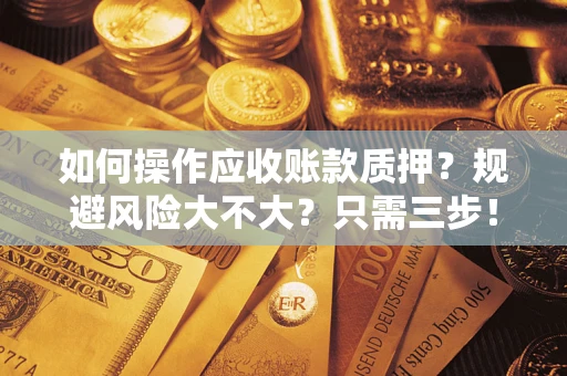 北京如何操作应收账款质押？规避风险大不大？只需三步！