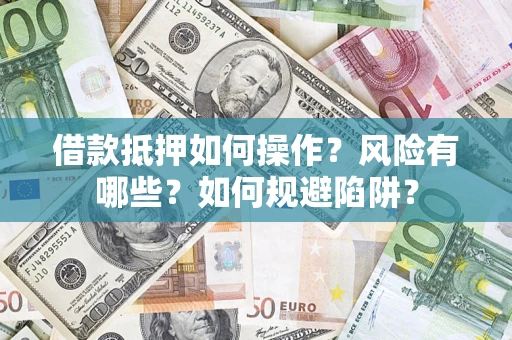 北京借款抵押如何操作?风险有哪些?如何规避陷阱? 北京借款抵押如何操作?风险有哪些?如何规避陷阱?