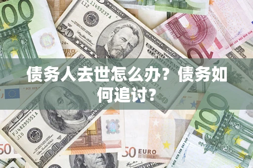 北京债务人去世怎么办？债务如何追讨？