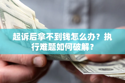 北京起诉后拿不到钱怎么办?执行难题如何破解? 北京起诉后拿不到钱怎么办?执行难题如何破解?