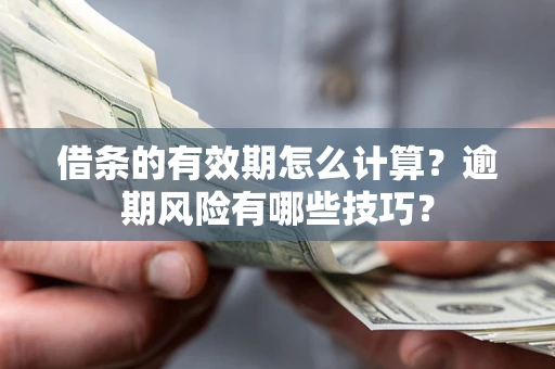 北京借条的有效期怎么计算？逾期风险有哪些技巧？
