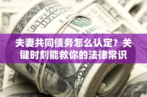 北京夫妻共同债务怎么认定？关键时刻能救你的法律常识