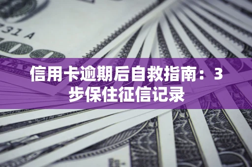 北京信用卡逾期后自救指南：3步保住征信记录