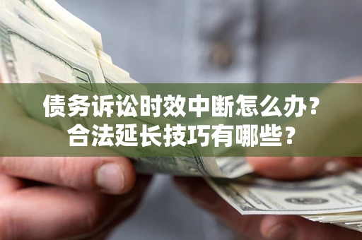 北京债务诉讼时效中断怎么办？合法延长技巧有哪些？