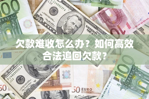 北京欠款难收怎么办？如何高效合法追回欠款？