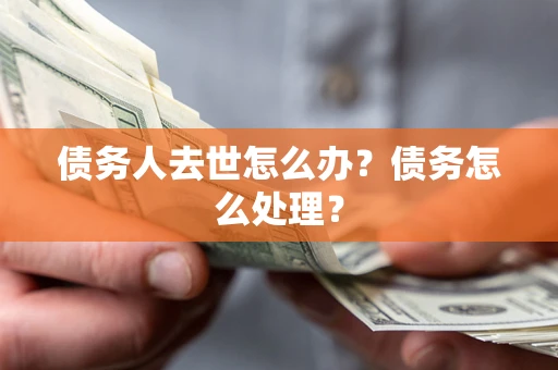 北京债务人去世怎么办？债务怎么处理？