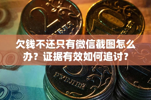 北京欠钱不还只有微信截图怎么办？证据有效如何追讨？