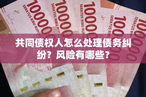 北京共同债权人怎么处理债务纠纷？风险有哪些？