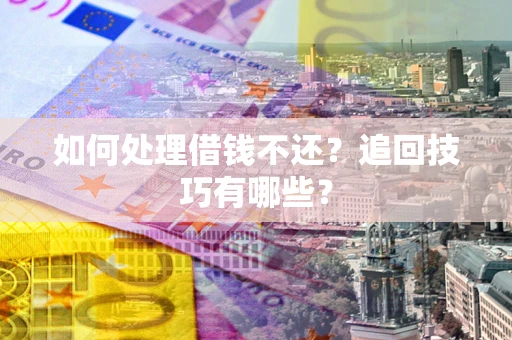 北京如何处理借钱不还？追回技巧有哪些？