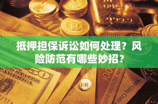 北京抵押担保诉讼如何处理？风险防范有哪些妙招？