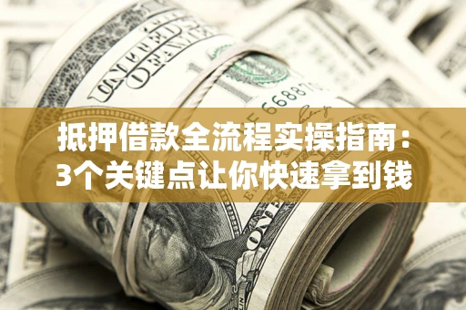 北京抵押借款全流程实操指南：3个关键点让你快速拿到钱