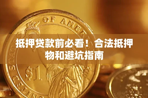 北京抵押贷款前必看！合法抵押物和避坑指南